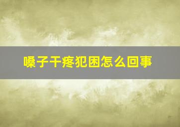 嗓子干疼犯困怎么回事