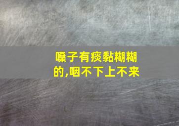 嗓子有痰黏糊糊的,咽不下上不来