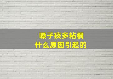 嗓子痰多粘稠什么原因引起的