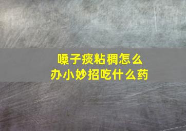 嗓子痰粘稠怎么办小妙招吃什么药