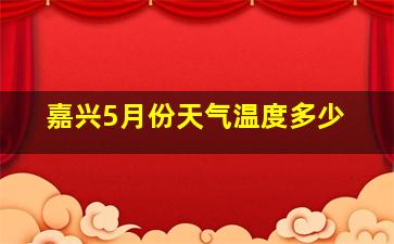 嘉兴5月份天气温度多少