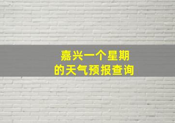 嘉兴一个星期的天气预报查询