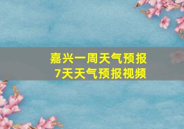 嘉兴一周天气预报7天天气预报视频