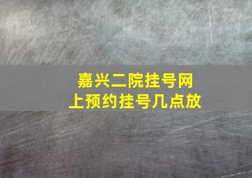 嘉兴二院挂号网上预约挂号几点放