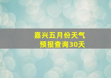 嘉兴五月份天气预报查询30天