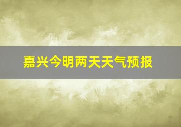 嘉兴今明两天天气预报