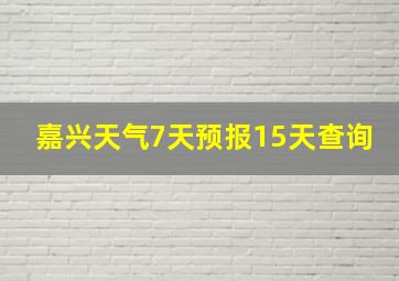 嘉兴天气7天预报15天查询