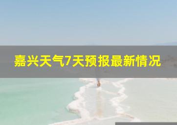 嘉兴天气7天预报最新情况