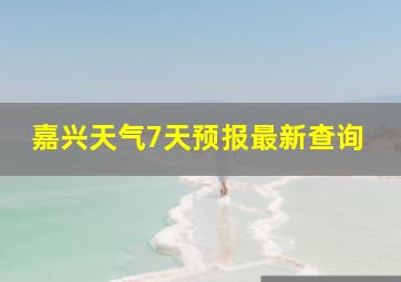 嘉兴天气7天预报最新查询