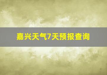 嘉兴天气7天预报查询