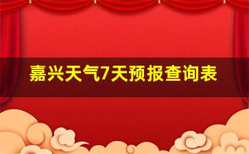 嘉兴天气7天预报查询表