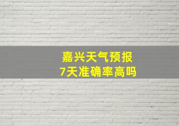 嘉兴天气预报7天准确率高吗