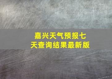 嘉兴天气预报七天查询结果最新版