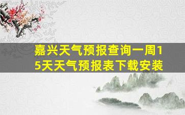 嘉兴天气预报查询一周15天天气预报表下载安装