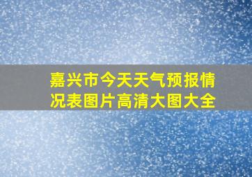 嘉兴市今天天气预报情况表图片高清大图大全