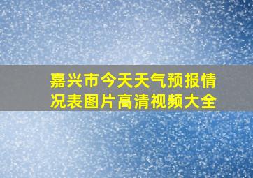 嘉兴市今天天气预报情况表图片高清视频大全