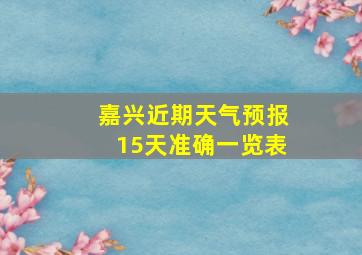 嘉兴近期天气预报15天准确一览表