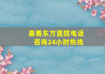 嘉善东方医院电话咨询24小时热线