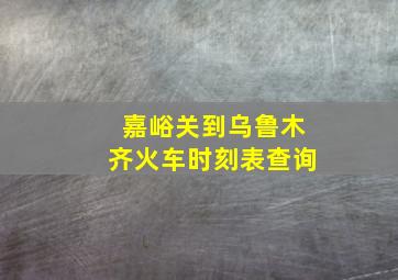 嘉峪关到乌鲁木齐火车时刻表查询