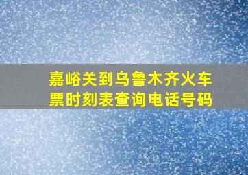 嘉峪关到乌鲁木齐火车票时刻表查询电话号码