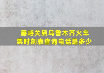 嘉峪关到乌鲁木齐火车票时刻表查询电话是多少