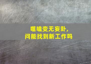 噬嗑变无妄卦,问能找到新工作吗