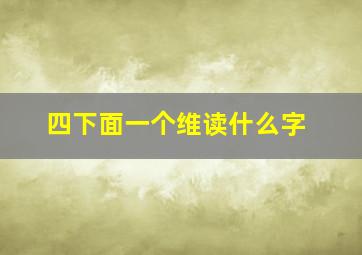 四下面一个维读什么字