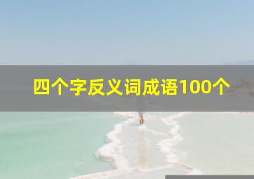 四个字反义词成语100个