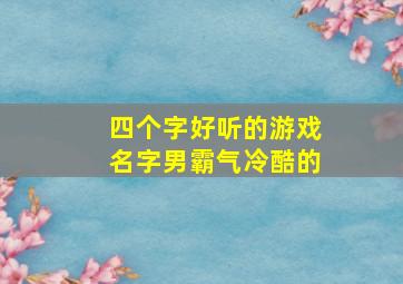 四个字好听的游戏名字男霸气冷酷的