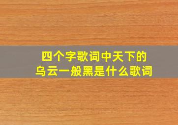 四个字歌词中天下的乌云一般黑是什么歌词