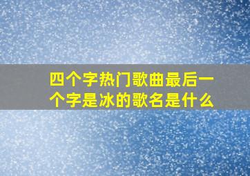 四个字热门歌曲最后一个字是冰的歌名是什么