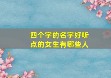 四个字的名字好听点的女生有哪些人