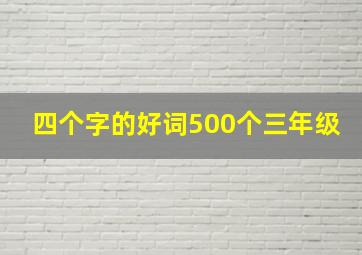 四个字的好词500个三年级