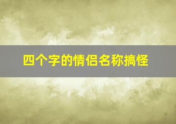 四个字的情侣名称搞怪