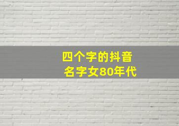 四个字的抖音名字女80年代