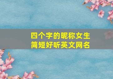 四个字的昵称女生简短好听英文网名