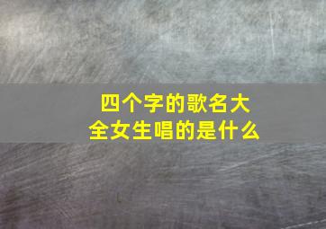 四个字的歌名大全女生唱的是什么