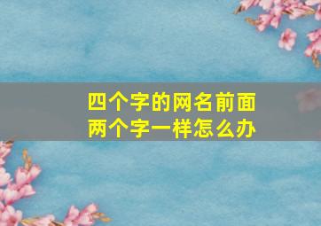 四个字的网名前面两个字一样怎么办