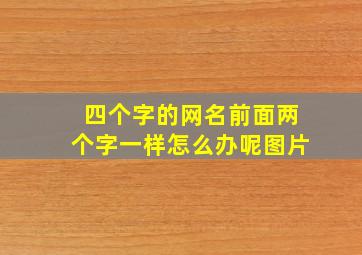 四个字的网名前面两个字一样怎么办呢图片