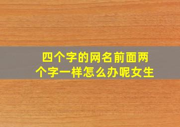 四个字的网名前面两个字一样怎么办呢女生