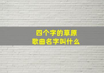 四个字的草原歌曲名字叫什么