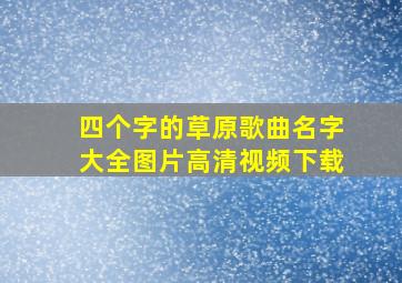 四个字的草原歌曲名字大全图片高清视频下载