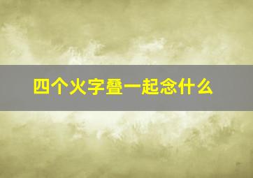 四个火字叠一起念什么