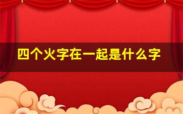 四个火字在一起是什么字