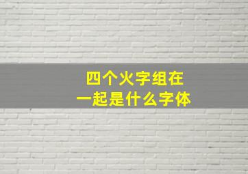 四个火字组在一起是什么字体