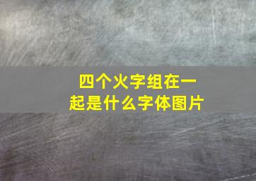 四个火字组在一起是什么字体图片