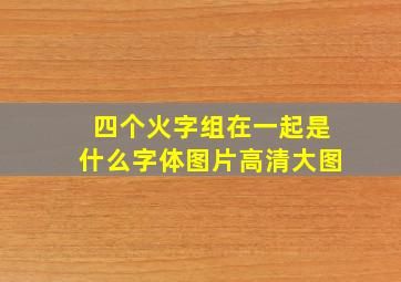 四个火字组在一起是什么字体图片高清大图