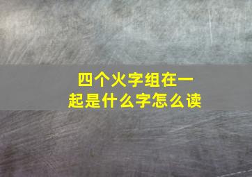 四个火字组在一起是什么字怎么读