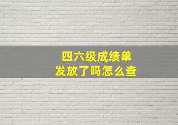 四六级成绩单发放了吗怎么查