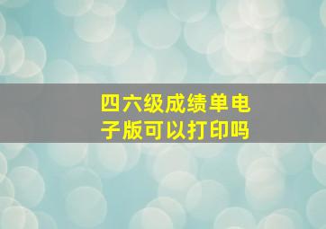 四六级成绩单电子版可以打印吗